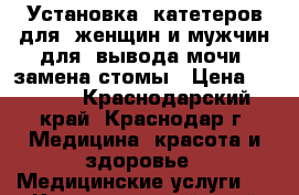 Установка  катетеров для  женщин и мужчин для  вывода мочи, замена стомы › Цена ­ 1 100 - Краснодарский край, Краснодар г. Медицина, красота и здоровье » Медицинские услуги   . Краснодарский край,Краснодар г.